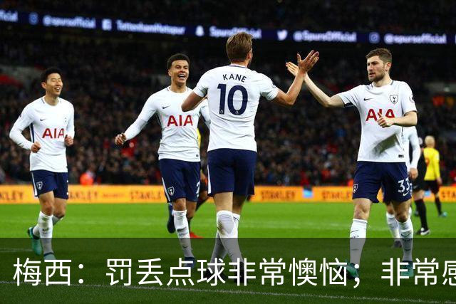 梅西：罚丢点球非常懊恼；非常感激这支球队，很高兴能属于这支队