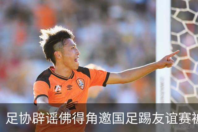 足协辟谣佛得角邀国足踢友谊赛被拒：暂未收到对方书面函件